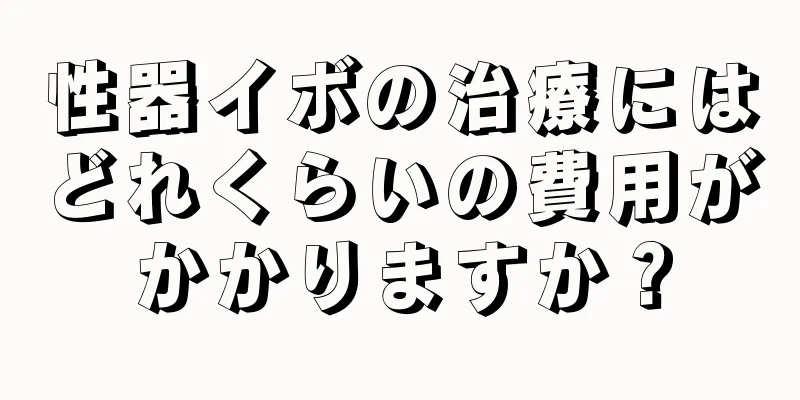 性器イボの治療にはどれくらいの費用がかかりますか？