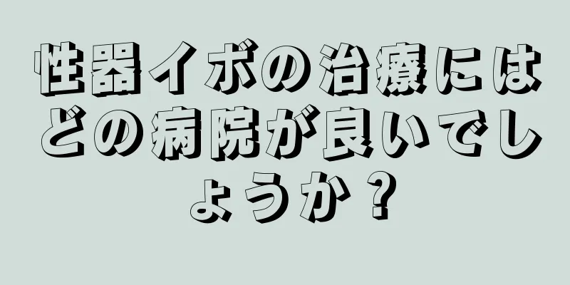 性器イボの治療にはどの病院が良いでしょうか？
