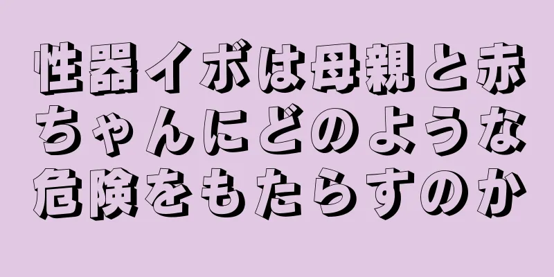 性器イボは母親と赤ちゃんにどのような危険をもたらすのか