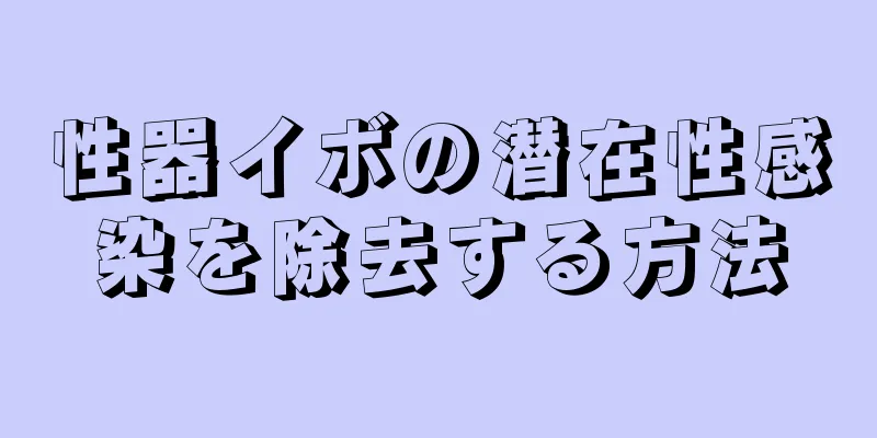 性器イボの潜在性感染を除去する方法