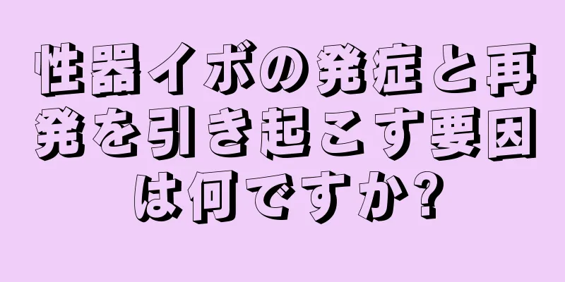 性器イボの発症と再発を引き起こす要因は何ですか?