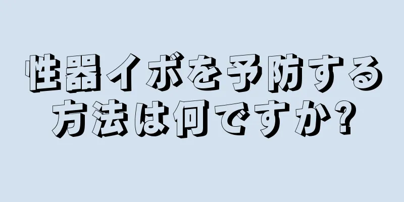 性器イボを予防する方法は何ですか?