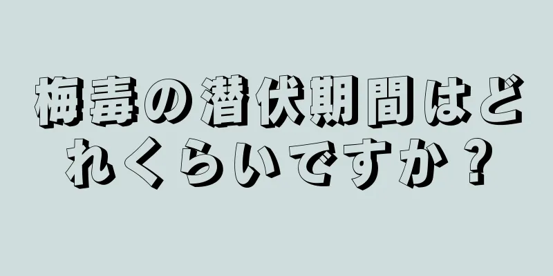 梅毒の潜伏期間はどれくらいですか？