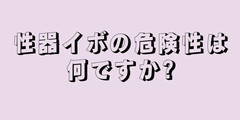 性器イボの危険性は何ですか?