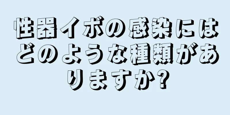 性器イボの感染にはどのような種類がありますか?