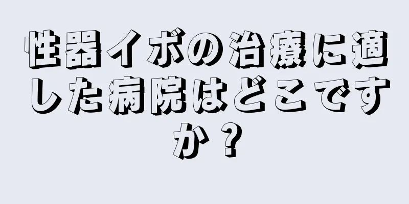 性器イボの治療に適した病院はどこですか？
