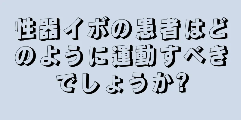 性器イボの患者はどのように運動すべきでしょうか?