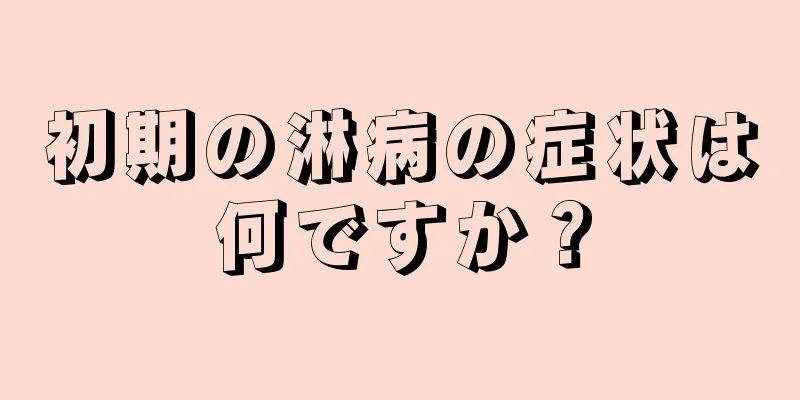 初期の淋病の症状は何ですか？