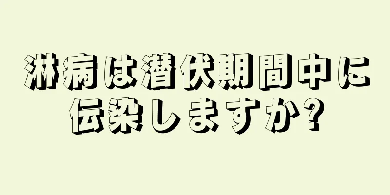 淋病は潜伏期間中に伝染しますか?