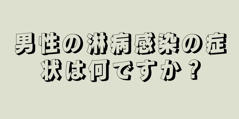 男性の淋病感染の症状は何ですか？