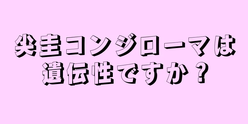 尖圭コンジローマは遺伝性ですか？
