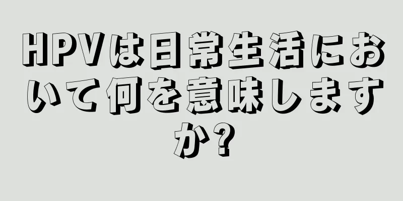 HPVは日常生活において何を意味しますか?