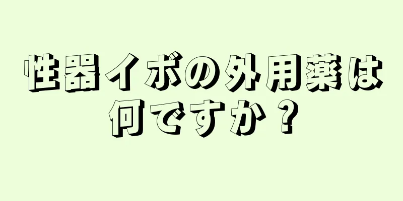 性器イボの外用薬は何ですか？