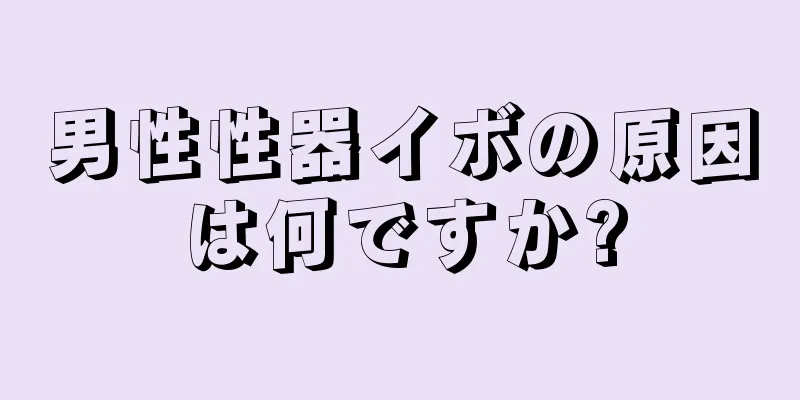 男性性器イボの原因は何ですか?