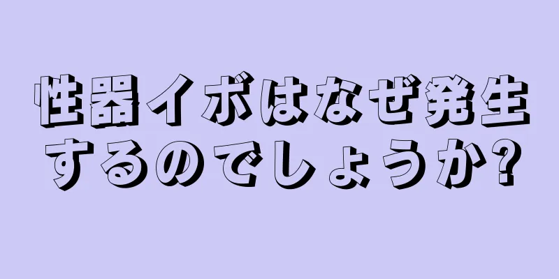 性器イボはなぜ発生するのでしょうか?
