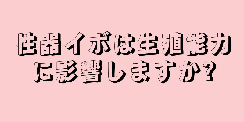 性器イボは生殖能力に影響しますか?