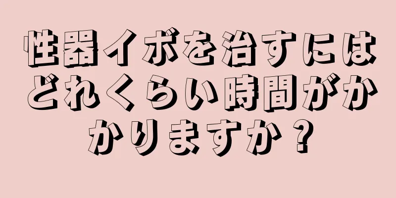 性器イボを治すにはどれくらい時間がかかりますか？