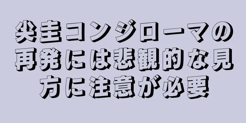 尖圭コンジローマの再発には悲観的な見方に注意が必要