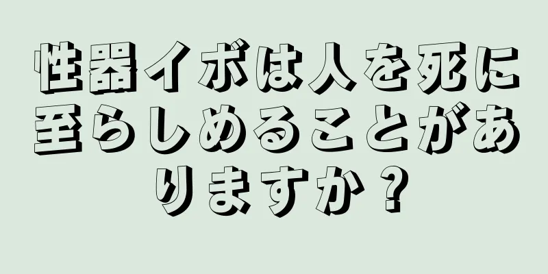 性器イボは人を死に至らしめることがありますか？