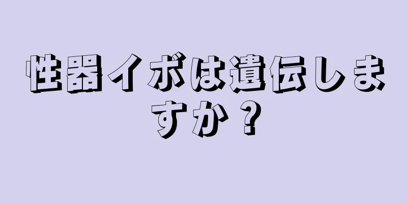 性器イボは遺伝しますか？