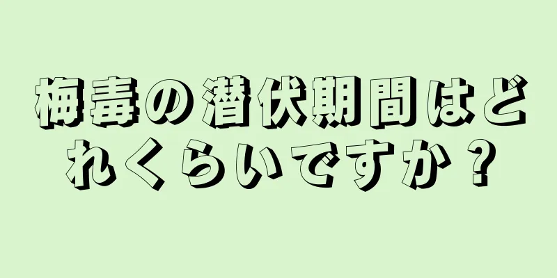 梅毒の潜伏期間はどれくらいですか？