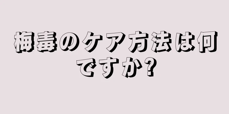 梅毒のケア方法は何ですか?