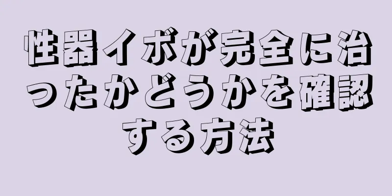 性器イボが完全に治ったかどうかを確認する方法