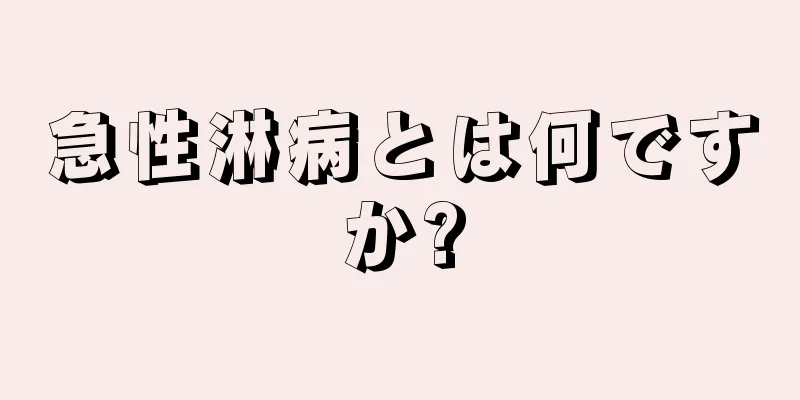急性淋病とは何ですか?