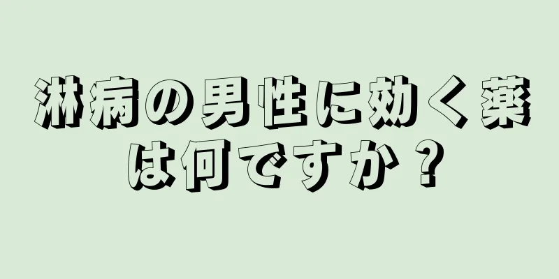 淋病の男性に効く薬は何ですか？