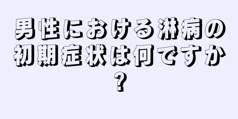 男性における淋病の初期症状は何ですか?