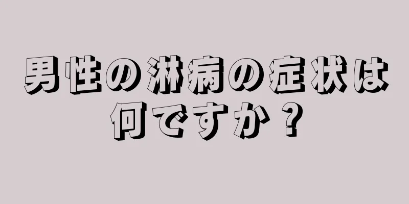 男性の淋病の症状は何ですか？