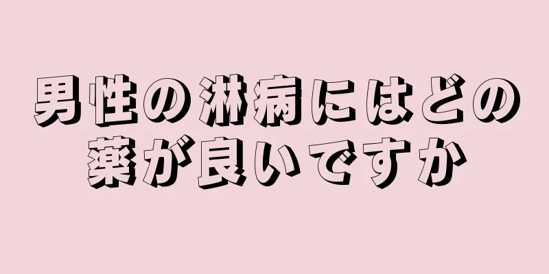 男性の淋病にはどの薬が良いですか