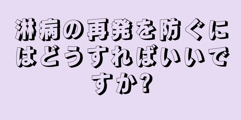 淋病の再発を防ぐにはどうすればいいですか?