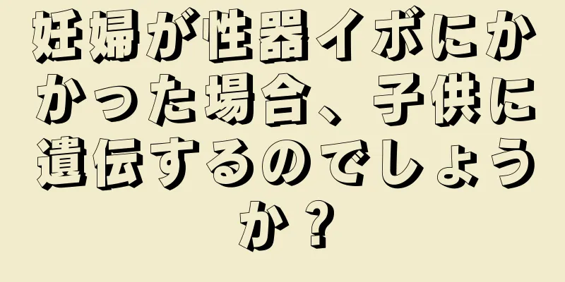 妊婦が性器イボにかかった場合、子供に遺伝するのでしょうか？