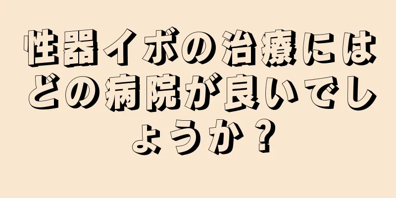 性器イボの治療にはどの病院が良いでしょうか？