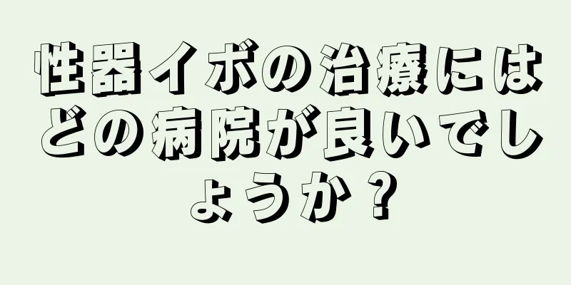 性器イボの治療にはどの病院が良いでしょうか？