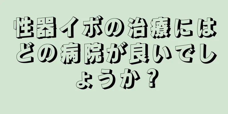 性器イボの治療にはどの病院が良いでしょうか？