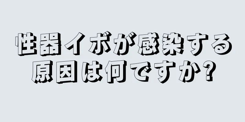 性器イボが感染する原因は何ですか?