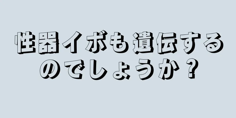 性器イボも遺伝するのでしょうか？