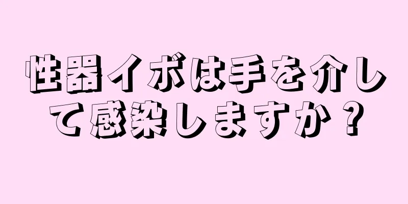 性器イボは手を介して感染しますか？