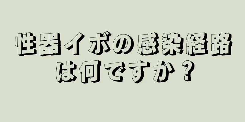 性器イボの感染経路は何ですか？