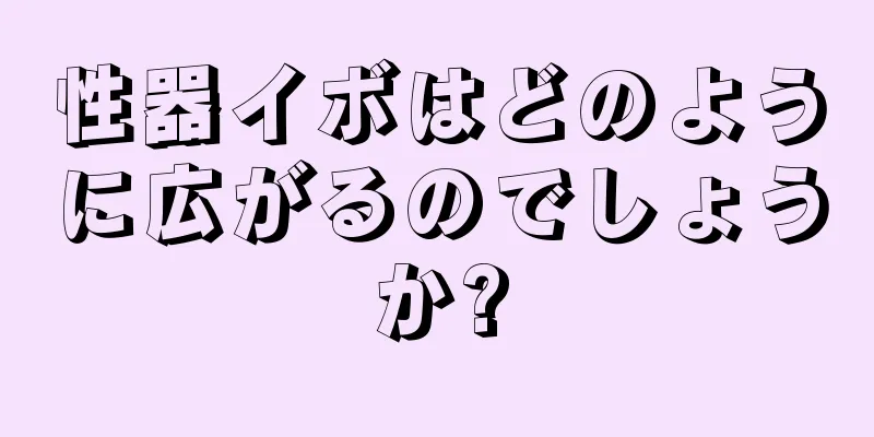 性器イボはどのように広がるのでしょうか?