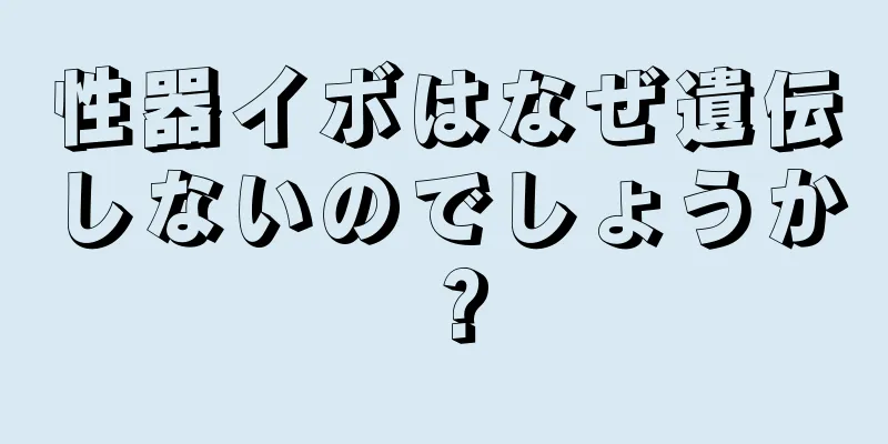 性器イボはなぜ遺伝しないのでしょうか？