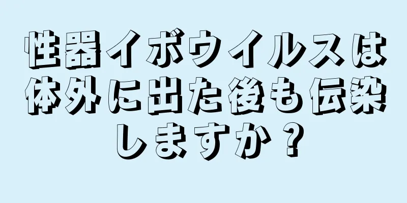 性器イボウイルスは体外に出た後も伝染しますか？