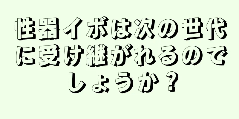 性器イボは次の世代に受け継がれるのでしょうか？