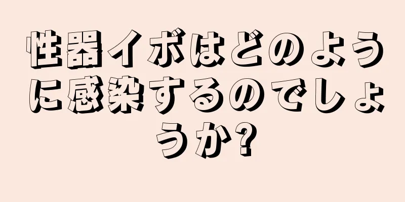 性器イボはどのように感染するのでしょうか?