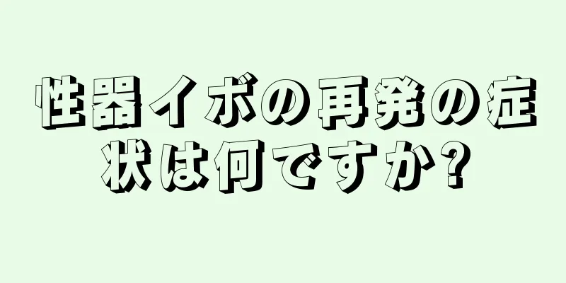 性器イボの再発の症状は何ですか?