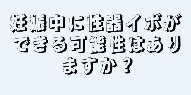 妊娠中に性器イボができる可能性はありますか？