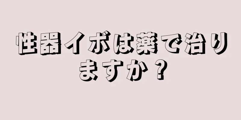性器イボは薬で治りますか？