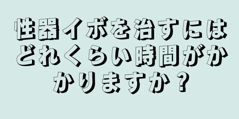 性器イボを治すにはどれくらい時間がかかりますか？